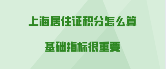 上海居住证积分基础指标很重要