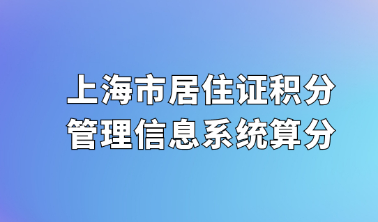 新更新！上海市居住证积分规划查询，积分管理信息系统算分