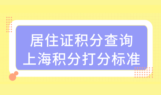 2022新居住证积分查询！上海积分打分标准来了