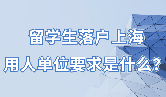 先检查公司规划资质！留学生落户上海，用人单位要求是什么？